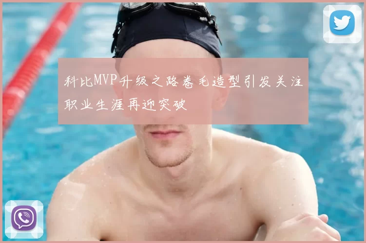 科比MVP升级之路卷毛造型引发关注职业生涯再迎突破