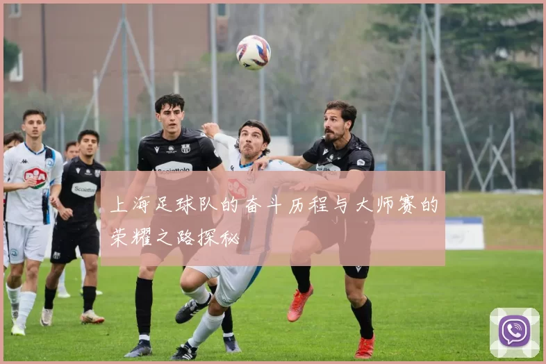 上海足球队的奋斗历程与大师赛的荣耀之路探秘