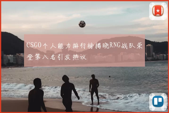 CSGO个人能力排行榜揭晓RNG战队荣登第八名引发热议