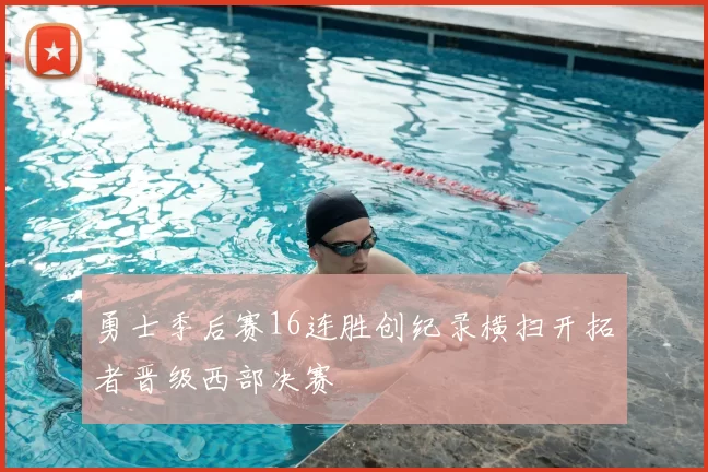 勇士季后赛16连胜创纪录横扫开拓者晋级西部决赛