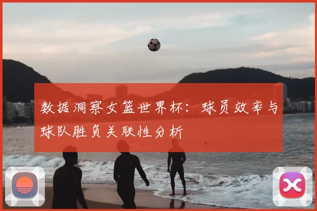 数据洞察女篮世界杯：球员效率与球队胜负关联性分析