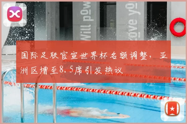 国际足联官宣世界杯名额调整，亚洲区增至8.5席引发热议