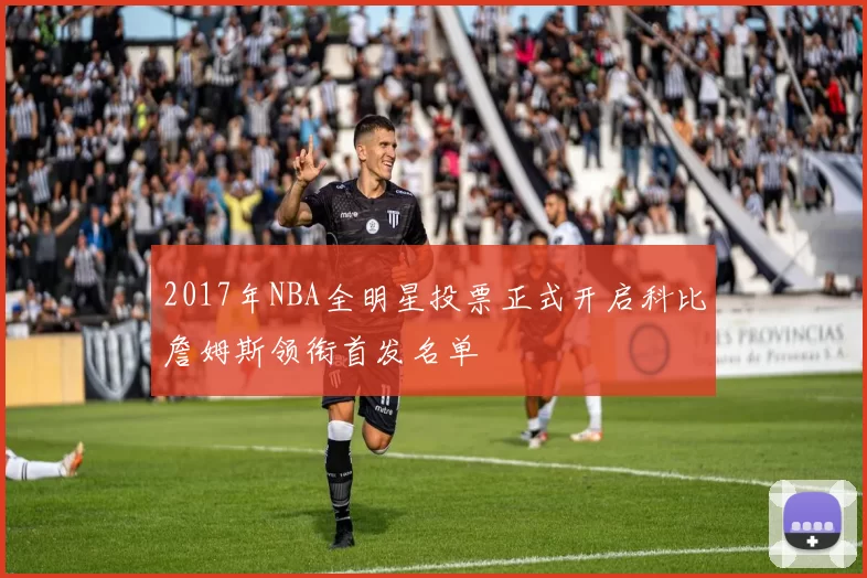 2017年NBA全明星投票正式开启科比詹姆斯领衔首发名单