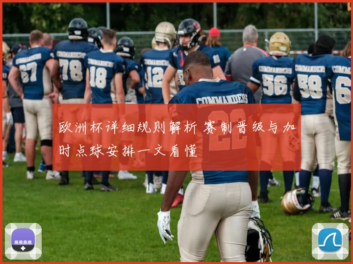 欧洲杯详细规则解析 赛制晋级与加时点球安排一文看懂