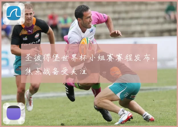 圣彼得堡世界杯小组赛赛程发布，焦点战备受关注