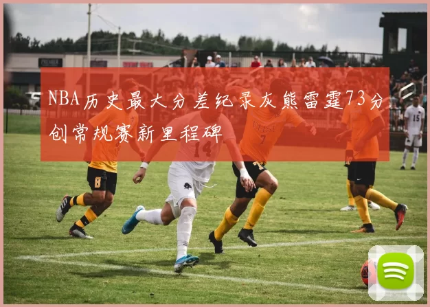 NBA历史最大分差纪录灰熊雷霆73分创常规赛新里程碑