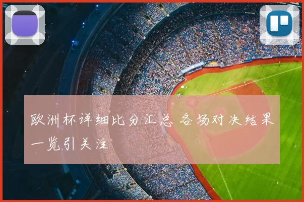 欧洲杯详细比分汇总 各场对决结果一览引关注
