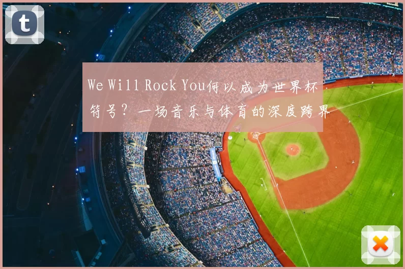 We Will Rock You何以成为世界杯符号？一场音乐与体育的深度跨界研究