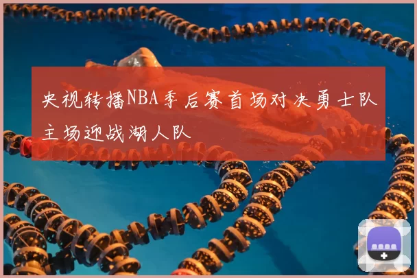 央视转播NBA季后赛首场对决勇士队主场迎战湖人队