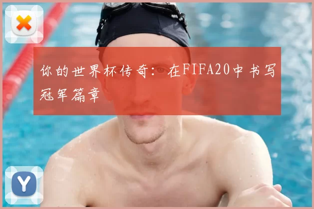 你的世界杯传奇：在FIFA20中书写冠军篇章