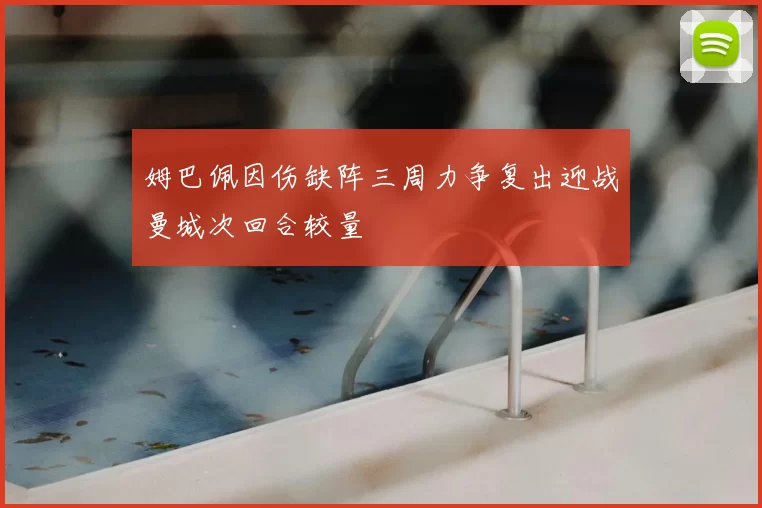 姆巴佩因伤缺阵三周力争复出迎战曼城次回合较量