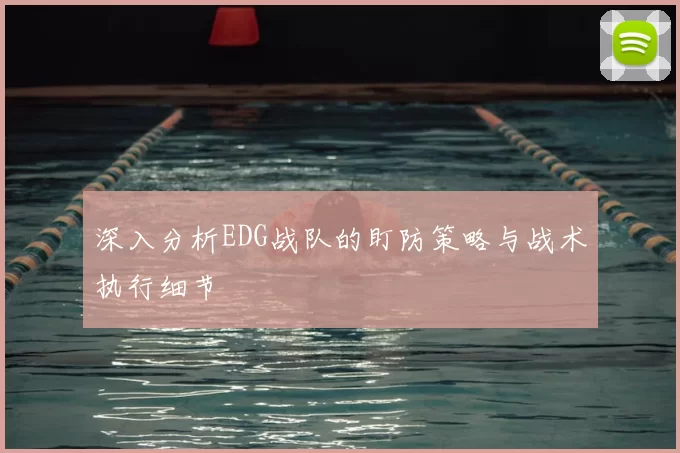 深入分析EDG战队的盯防策略与战术执行细节