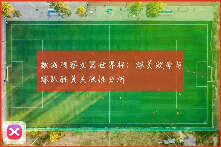 数据洞察女篮世界杯：球员效率与球队胜负关联性分析