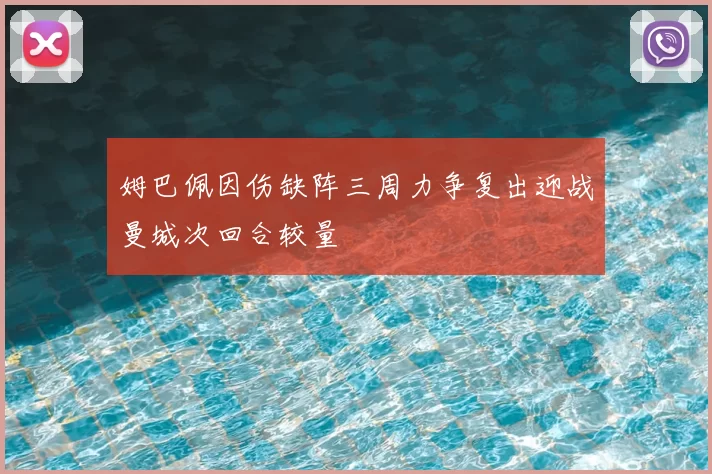 姆巴佩因伤缺阵三周力争复出迎战曼城次回合较量