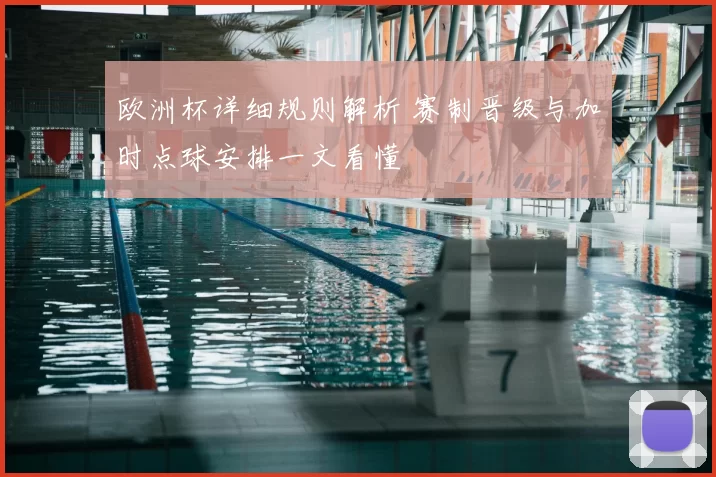 欧洲杯详细规则解析 赛制晋级与加时点球安排一文看懂