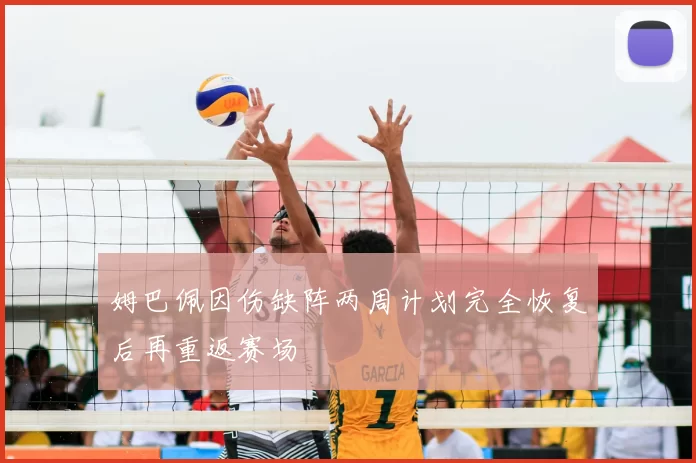 姆巴佩因伤缺阵两周计划完全恢复后再重返赛场