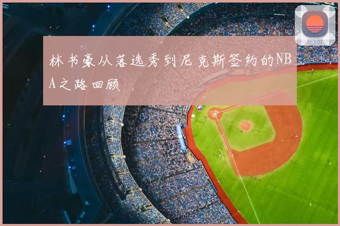 林书豪从落选秀到尼克斯签约的NBA之路回顾