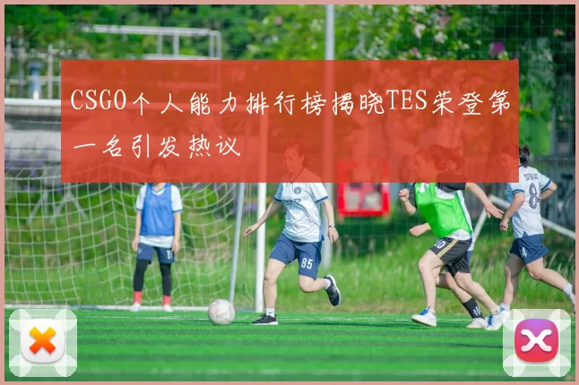 CSGO个人能力排行榜揭晓TES荣登第一名引发热议