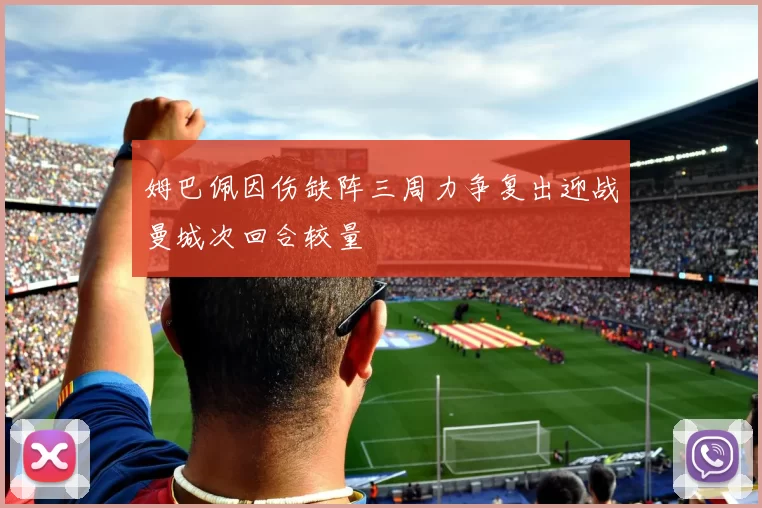姆巴佩因伤缺阵三周力争复出迎战曼城次回合较量
