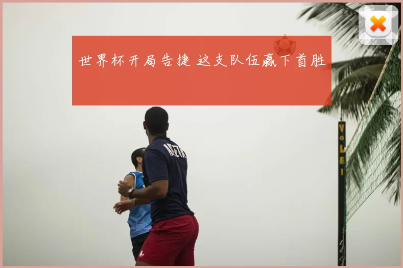 世界杯开局告捷 这支队伍赢下首胜