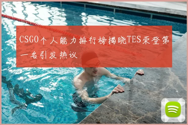 CSGO个人能力排行榜揭晓TES荣登第一名引发热议