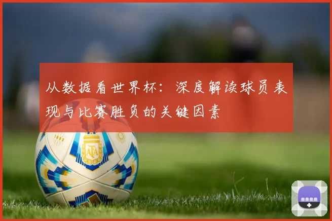 从数据看世界杯：深度解读球员表现与比赛胜负的关键因素