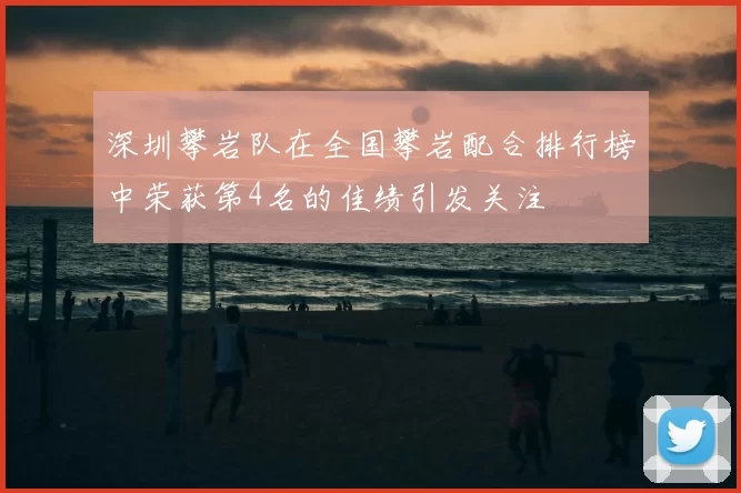 深圳攀岩队在全国攀岩配合排行榜中荣获第4名的佳绩引发关注