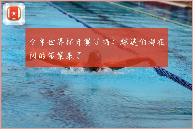 今年世界杯开赛了吗？球迷们都在问的答案来了