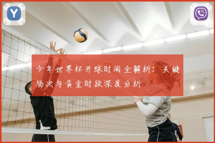 今年世界杯开球时间全解析：关键场次与黄金时段深度分析