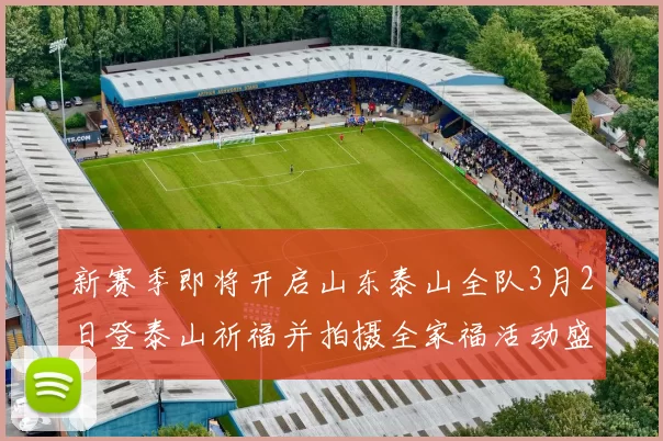 新赛季即将开启山东泰山全队3月2日登泰山祈福并拍摄全家福活动盛大举行