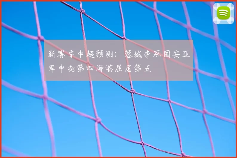 新赛季中超预测：蓉城夺冠国安亚军申花第四海港屈居第五