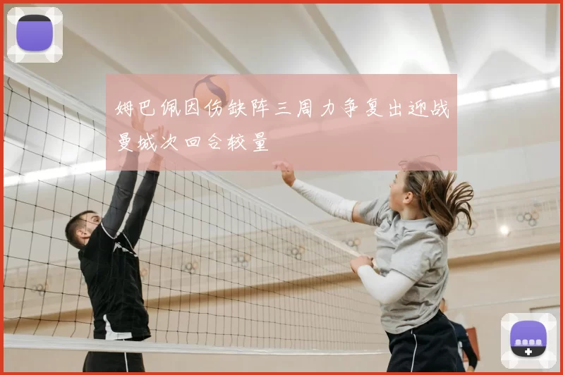 姆巴佩因伤缺阵三周力争复出迎战曼城次回合较量