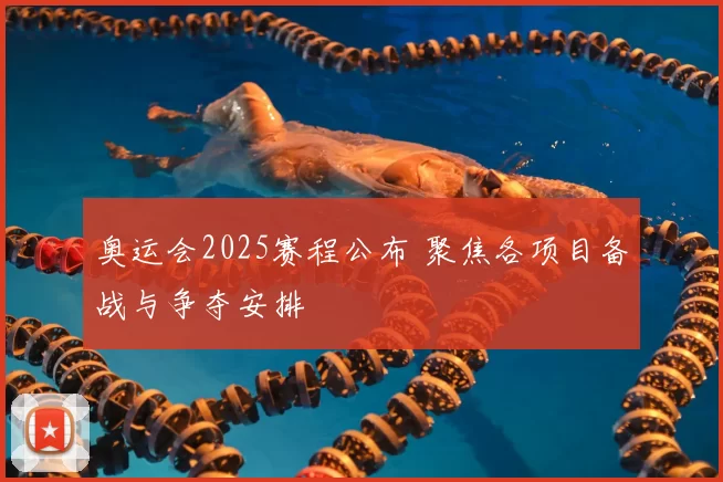 奥运会2025赛程公布 聚焦各项目备战与争夺安排