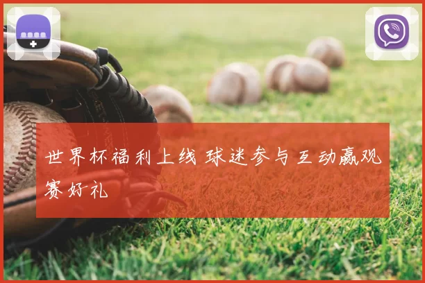 世界杯福利上线 球迷参与互动赢观赛好礼