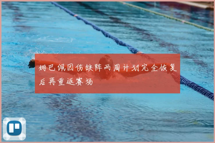 姆巴佩因伤缺阵两周计划完全恢复后再重返赛场