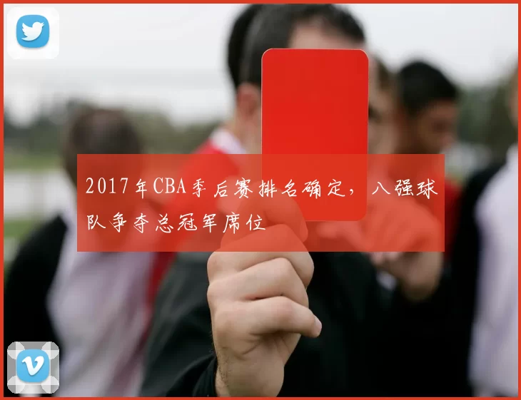 2017年CBA季后赛排名确定，八强球队争夺总冠军席位
