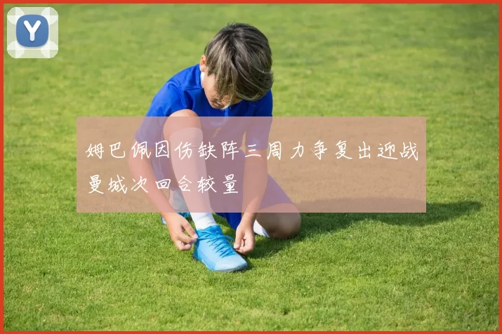 姆巴佩因伤缺阵三周力争复出迎战曼城次回合较量
