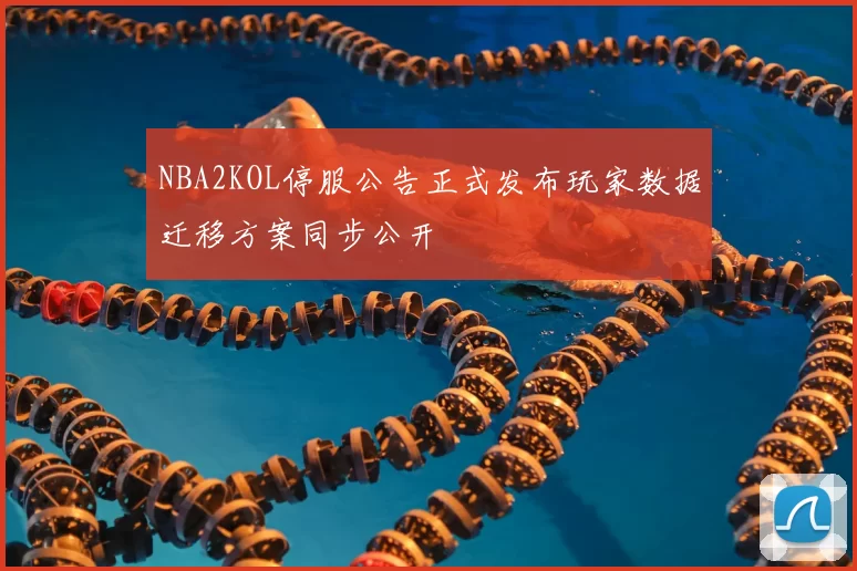NBA2KOL停服公告正式发布玩家数据迁移方案同步公开