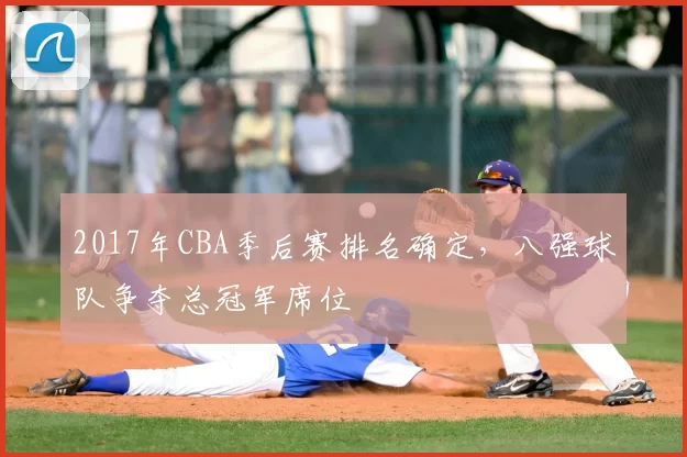2017年CBA季后赛排名确定，八强球队争夺总冠军席位
