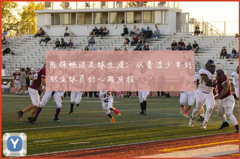 陈强畅谈足球生涯：从青涩少年到职业球员的心路历程