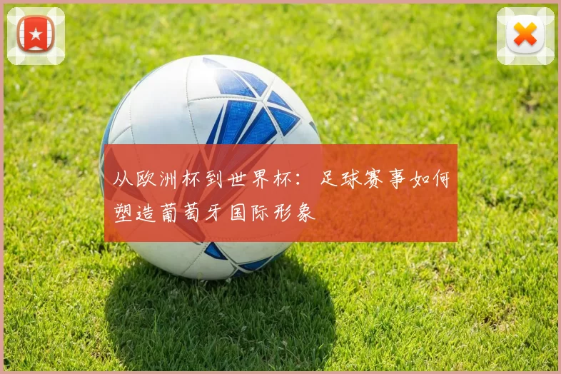从欧洲杯到世界杯：足球赛事如何塑造葡萄牙国际形象