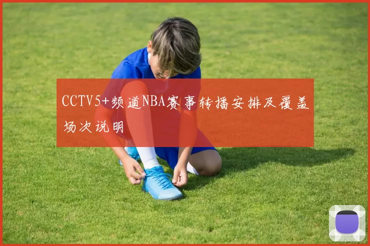 CCTV5+频道NBA赛事转播安排及覆盖场次说明