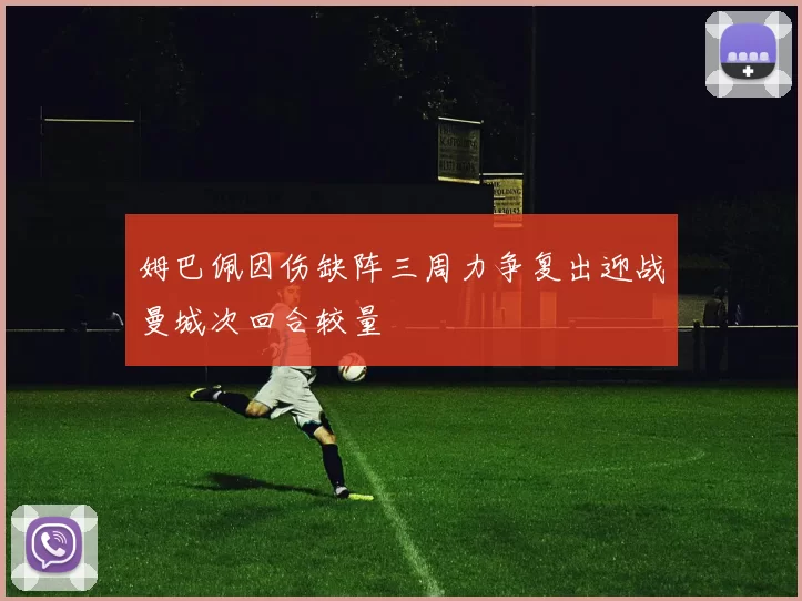 姆巴佩因伤缺阵三周力争复出迎战曼城次回合较量