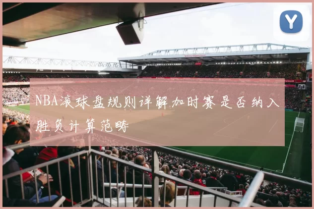 NBA滚球盘规则详解加时赛是否纳入胜负计算范畴