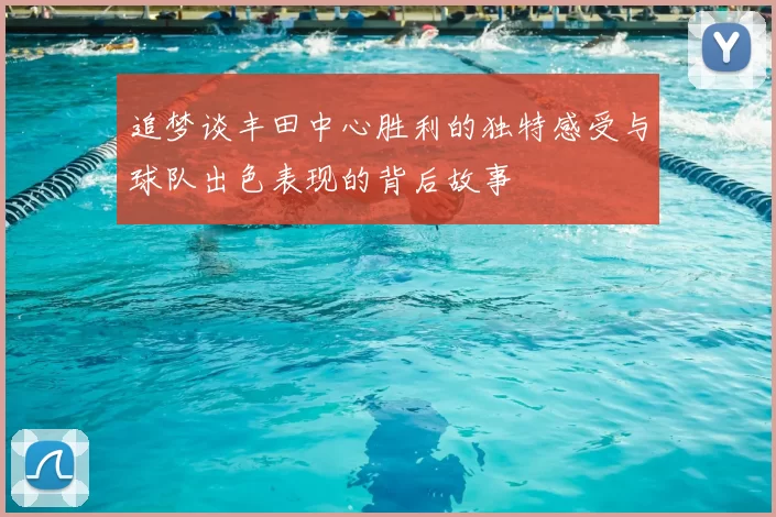 追梦谈丰田中心胜利的独特感受与球队出色表现的背后故事