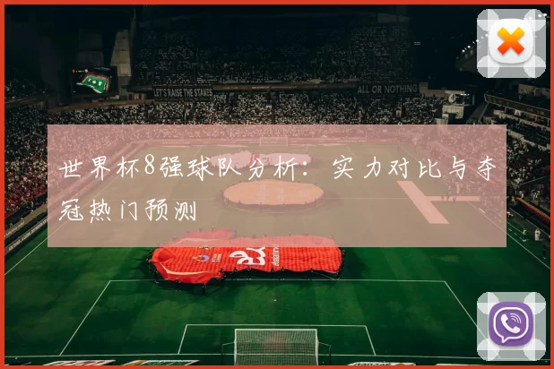 世界杯8强球队分析:实力对比与夺冠热门预测