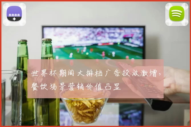 世界杯期间大排档广告投放激增，餐饮场景营销价值凸显