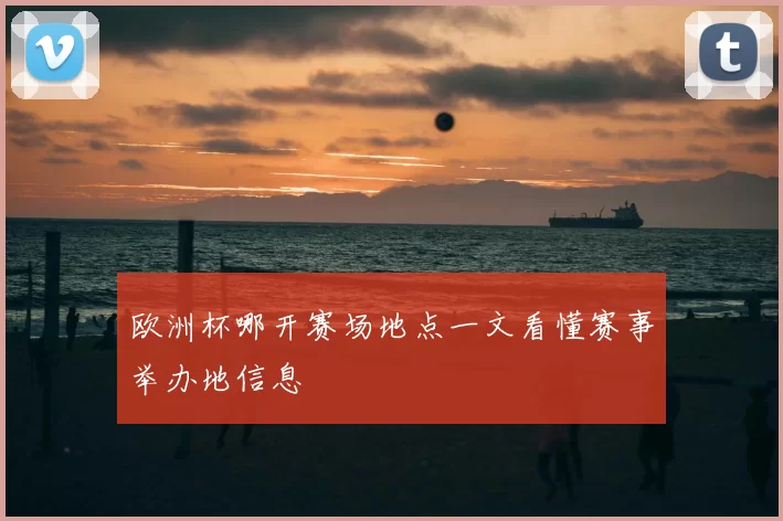 欧洲杯哪开赛场地点一文看懂赛事举办地信息