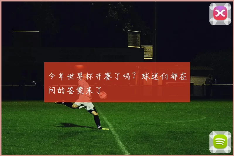 今年世界杯开赛了吗？球迷们都在问的答案来了